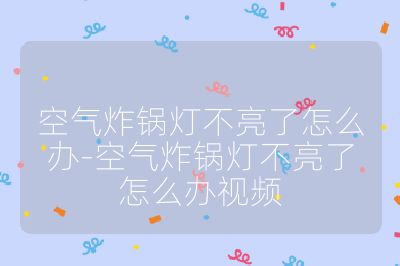 空氣炸鍋燈不亮了怎么辦-空氣炸鍋燈不亮了怎么辦視頻