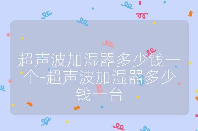 超聲波加濕器多少錢一個-超聲波加濕器多少錢一臺