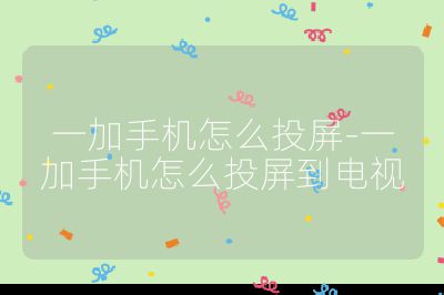一加手機怎么投屏-一加手機怎么投屏到電視