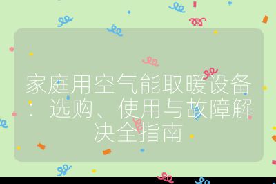 家庭用空氣能取暖設備：選購、使用與故障解決全指南