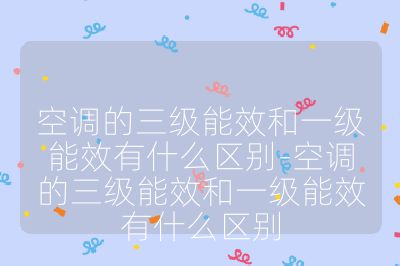 空調的三級能效和一級能效有什么區別-空調的三級能效和一級能效有什么區別