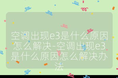 空調出現e3是什么原因怎么解決-空調出現e3是什么原因怎么解決辦法