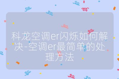 科龍空調(diào)er閃爍如何解決-空調(diào)er最簡(jiǎn)單的處理方法