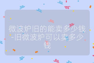 微波爐舊的能賣多少錢-舊微波爐可以賣多少錢