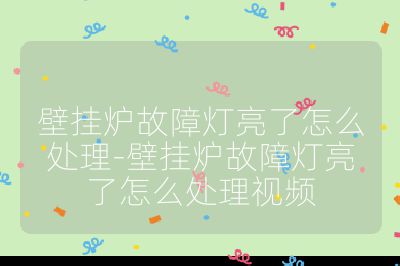 壁掛爐故障燈亮了怎么處理-壁掛爐故障燈亮了怎么處理視頻