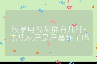 液晶電視灰屏有幾種-電視灰屏是屏幕壞了嗎