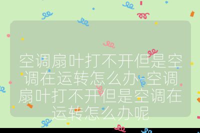 空調(diào)扇葉打不開但是空調(diào)在運轉(zhuǎn)怎么辦-空調(diào)扇葉打不開但是空調(diào)在運轉(zhuǎn)怎么辦呢