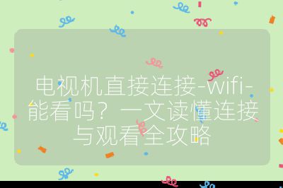 電視機直接連接-wifi-能看嗎？一文讀懂連接與觀看全攻略
