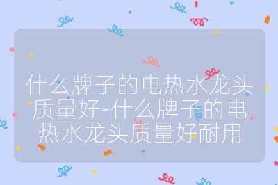 什么牌子的電熱水龍頭質量好-什么牌子的電熱水龍頭質量好耐用