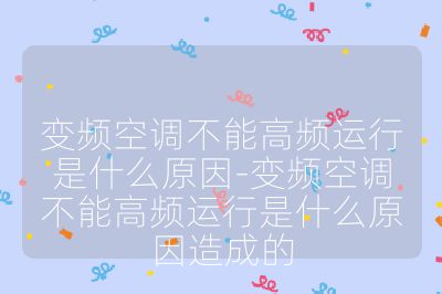 變頻空調不能高頻運行是什么原因-變頻空調不能高頻運行是什么原因造成的