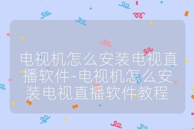 電視機怎么安裝電視直播軟件-電視機怎么安裝電視直播軟件教程
