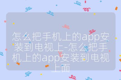 怎么把手機上的app安裝到電視上-怎么把手機上的app安裝到電視上面