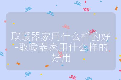 取暖器家用什么樣的好-取暖器家用什么樣的好用