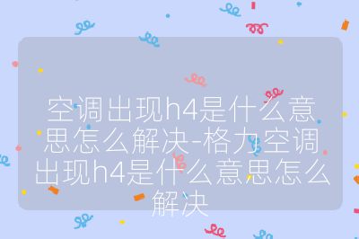 空調出現h4是什么意思怎么解決-格力空調出現h4是什么意思怎么解決