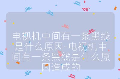 電視機(jī)中間有一條黑線是什么原因-電視機(jī)中間有一條黑線是什么原因造成的