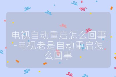 電視自動重啟怎么回事-電視老是自動重啟怎么回事