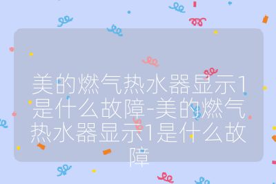 美的燃氣熱水器顯示1是什么故障-美的燃氣熱水器顯示1是什么故障