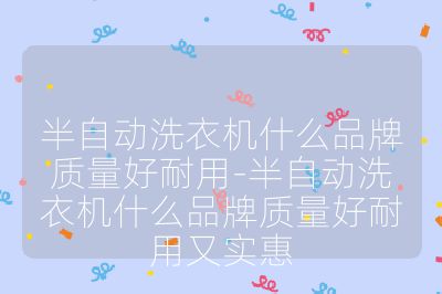 半自動洗衣機什么品牌質(zhì)量好耐用-半自動洗衣機什么品牌質(zhì)量好耐用又實惠