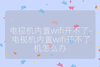 電視機內置wifi開不了-電視機內置wifi開不了機怎么辦