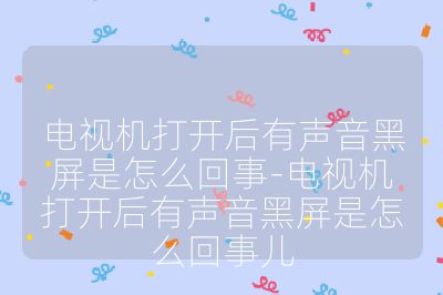 電視機打開后有聲音黑屏是怎么回事-電視機打開后有聲音黑屏是怎么回事兒