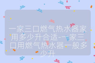 一家三口燃氣熱水器家用多少升合適-一家三口用燃氣熱水器一般多少升