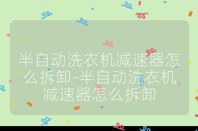 半自動洗衣機減速器怎么拆卸-半自動洗衣機減速器怎么拆卸