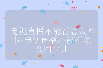 電視直播不能看怎么回事-電視直播不能看怎么回事兒