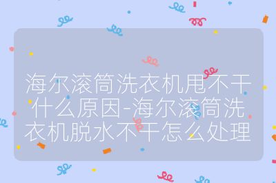 海爾滾筒洗衣機(jī)甩不干什么原因-海爾滾筒洗衣機(jī)脫水不干怎么處理