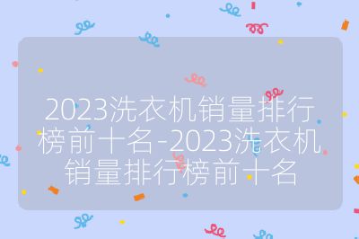 2023洗衣機(jī)銷量排行榜前十名-2023洗衣機(jī)銷量排行榜前十名