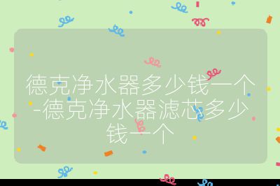 德克凈水器多少錢一個-德克凈水器濾芯多少錢一個