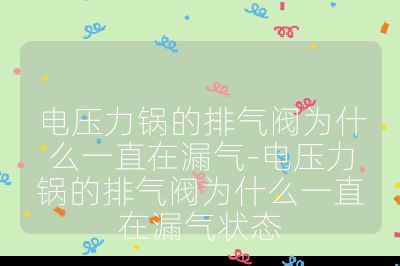 電壓力鍋的排氣閥為什么一直在漏氣-電壓力鍋的排氣閥為什么一直在漏氣狀態(tài)