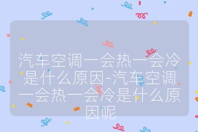 汽車空調(diào)一會熱一會冷是什么原因-汽車空調(diào)一會熱一會冷是什么原因呢