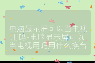 電腦顯示屏可以當電視用嗎-電腦顯示屏可以當電視用嗎用什么換臺