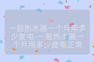 一般熱水器一個(gè)月用多少度電-一般熱水器一個(gè)月用多少度電正常