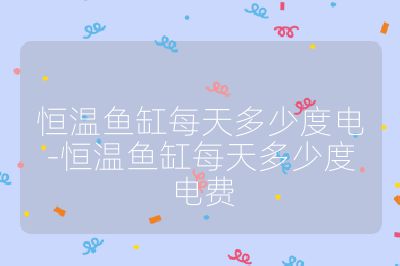 恒溫魚(yú)缸每天多少度電-恒溫魚(yú)缸每天多少度電費(fèi)