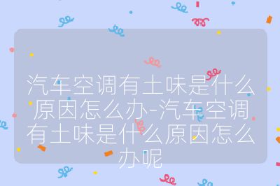 汽車空調(diào)有土味是什么原因怎么辦-汽車空調(diào)有土味是什么原因怎么辦呢