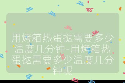 用烤箱熱蛋撻需要多少溫度幾分鐘-用烤箱熱蛋撻需要多少溫度幾分鐘呢