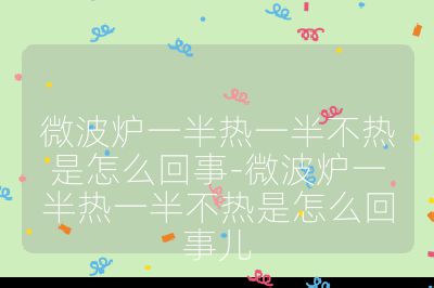 微波爐一半熱一半不熱是怎么回事-微波爐一半熱一半不熱是怎么回事兒