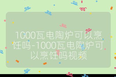 1000瓦電陶爐可以烹飪嗎-1000瓦電陶爐可以烹飪嗎視頻