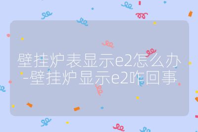壁掛爐表顯示e2怎么辦-壁掛爐顯示e2咋回事