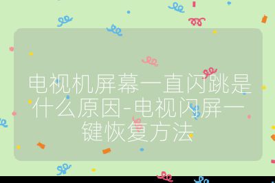 電視機屏幕一直閃跳是什么原因-電視閃屏一鍵恢復方法