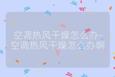 空調熱風干燥怎么辦-空調熱風干燥怎么辦啊