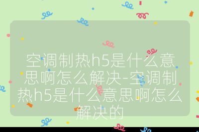 空調(diào)制熱h5是什么意思啊怎么解決-空調(diào)制熱h5是什么意思啊怎么解決的