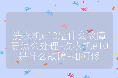 洗衣機e10是什么故障要怎么處理-洗衣機e10是什么故障-如何修