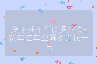 貨車駐車空調(diào)多少錢-貨車駐車空調(diào)多少錢一臺(tái)