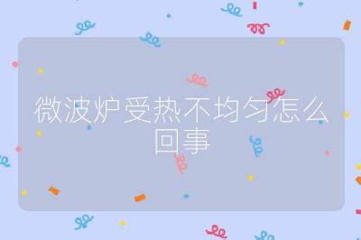 微波爐受熱不均勻怎么回事