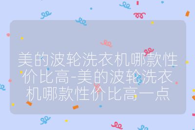 美的波輪洗衣機(jī)哪款性價(jià)比高-美的波輪洗衣機(jī)哪款性價(jià)比高一點(diǎn)