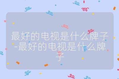 最好的電視是什么牌子-最好的電視是什么牌子