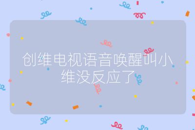 創維電視語音喚醒叫小維沒反應了