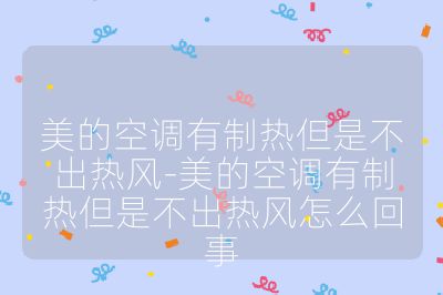美的空調有制熱但是不出熱風-美的空調有制熱但是不出熱風怎么回事
